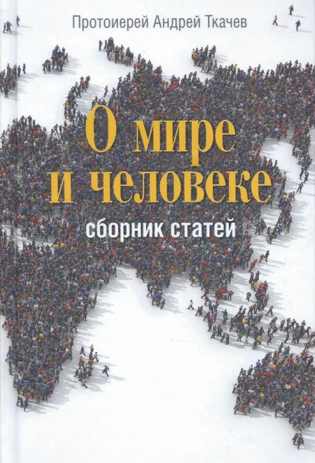 О мире и человеке. Сборник статей (Сретенский монастырь) (Протоиерей Андрей Ткачев)