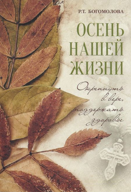 Осень нашей жизни. Окрепнуть в вере, поддержать здоровье (Летопись) (Богомолова Р.Т.)