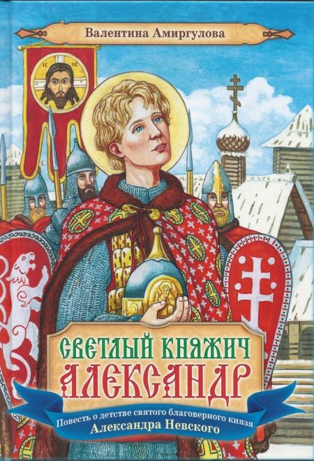 Светлый княжич Александр. Повесть о детстве святого благоверного князя Александра Невского (Сошествия) (В.Амиргулова)