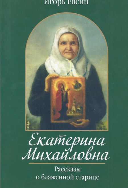 Екатерина Михайловна. Рассказы о блаженной старице (Зёрна) (Евсин Игорь Васильевич)