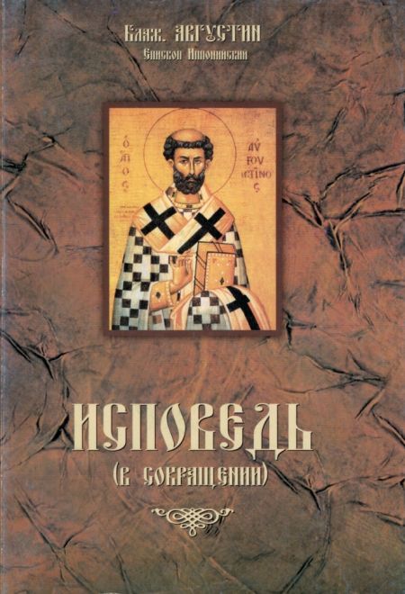 Исповедь (в сокращении) Блаженный Августин, епископ Иппонийский (свт.Льва, папы Римского) (Епископ Иппонийский Блаженный Августин)