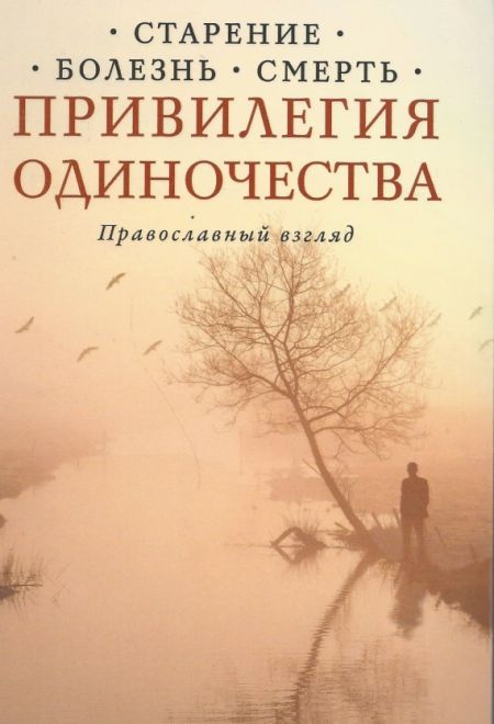 Привилегия одиночества. Православный взгляд. Старение. Болезнь. Смерть (Сретенский монастырь) (Протоиерей Георгий Завершинский)