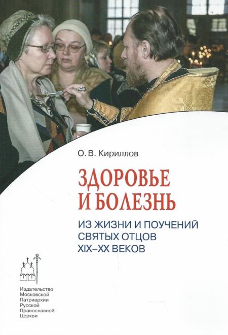 Здоровье и болезнь. Из жизни и поучений Святых Отцов XIX-XX веков (Издат. МП РПЦ) (Кириллов О.В.)