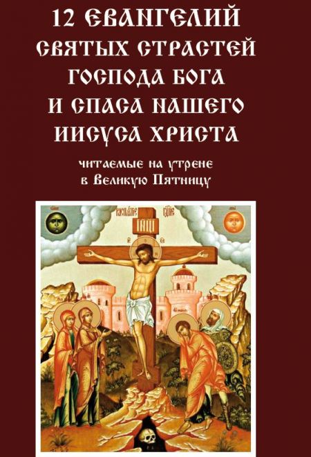 12 Евангелий святых страстей Господа Бога и Спаса нашего Иисуса Христа, читаемые на утрене в Великую Пятницу (Храм Книги, Надежда)