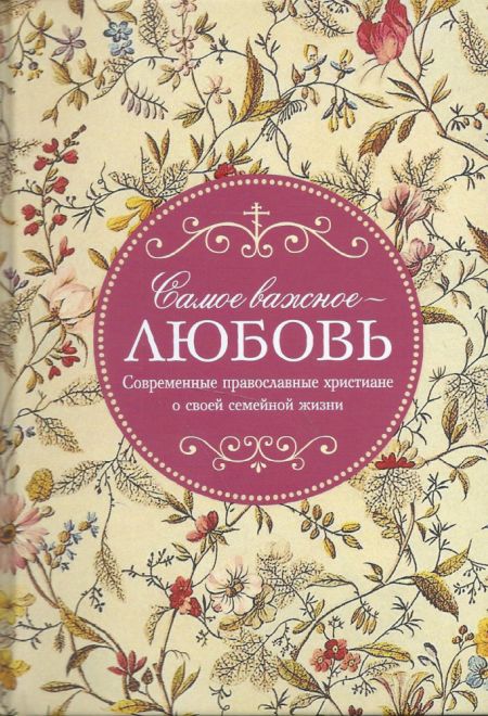 Самое важное любовь. Современные православные христиане о своей семейной жизни (Сибирская Благозвонница)