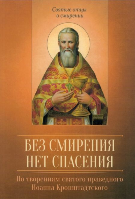 Без смирения нет спасения. По творениям святого праведного Иоанна Кронштадтского (Благовест)