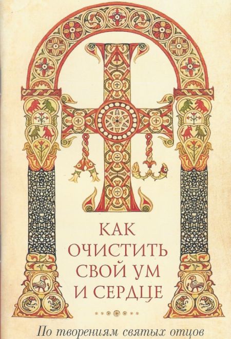 Как очистить свой ум и сердце. По творениям святых отцов (Сибирская Благозвонница)