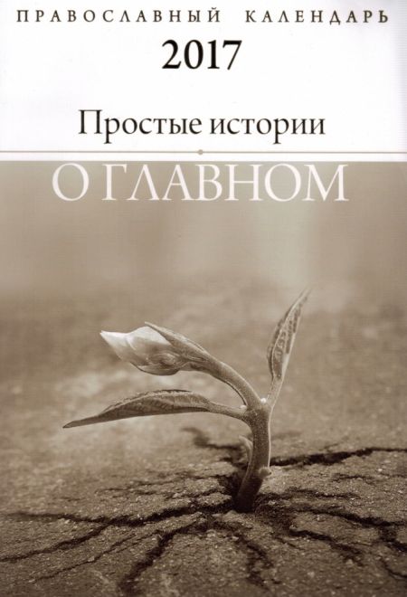 2017 Простые истории о главном. Православный календарь-книга на 2017-й год (Свято-Елисаветинский Монастырь)