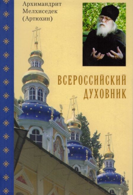 Всероссийский духовник. Архимандрит Мелхиседек (Артюхин) (Храм Покрова Пресвятой Богородицы в Ясенево)