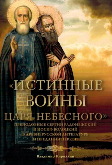 Истинные воины Царя Небесного: Преподобный Сергий Радонежский и Иосиф Волоцкий в древнерусской литературе и предании Церкви (Сретенский Монастырь) (Ки