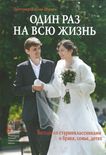 Один раз на всю жизнь. Беседы со старшеклассниками о браке, семье, детях (Издат. МП РПЦ) (Протоиерей Илия Шугаев)