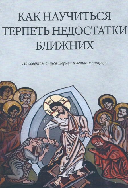 Как научиться терпеть недостатки ближних. Как терпеть обиды, оскорбления, грубость, клевету. По советам отцов Церкви и великих старцев (Элеос)