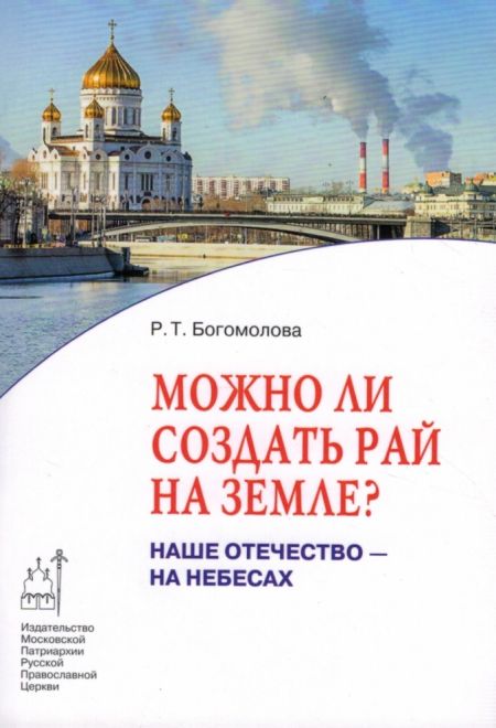 Можно ли создать рай на земле. Наше Отечество на Небесах (Издат. МП РПЦ) (Богомолова Р.Т.)