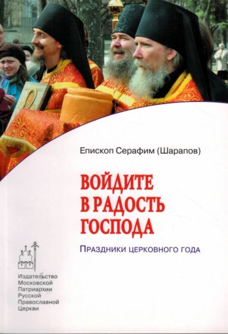 Войдите в радость Господа. Праздники церковного года (Издат. МП РПЦ) (Епископ Серафим (Шарапов))