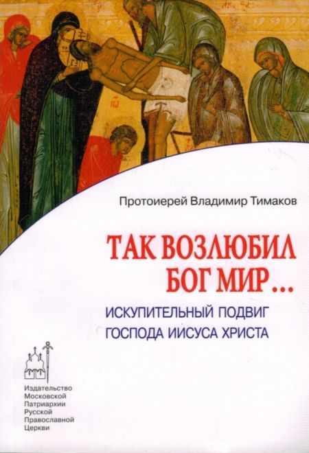 Так возлюбил Бог мир... Искупительный подвиг господа Иисуса Христа (Издат. МП РПЦ) (Протоиерей Владимир Тимаков)