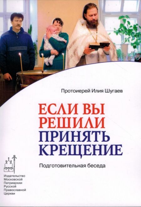 Если Вы решили принять Крещение. Подготовительная беседа (Издат. МП РПЦ) (Протоиерей Илия Шугаев)