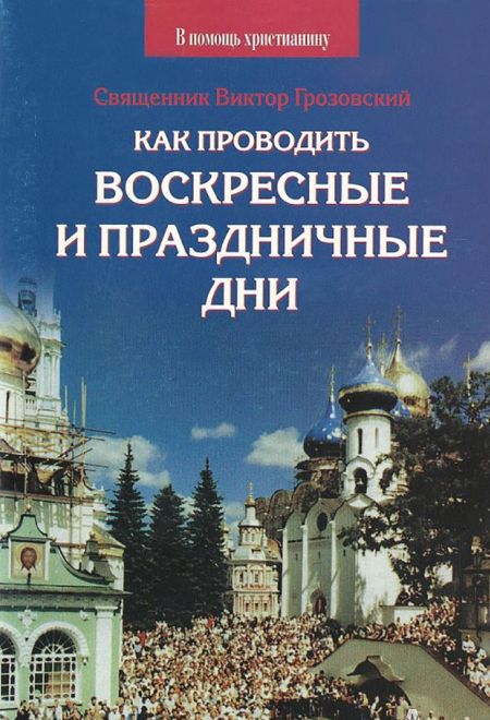 Как проводить воскресные и праздничные дни (Сатисъ) (Священник Виктор Грозовский)