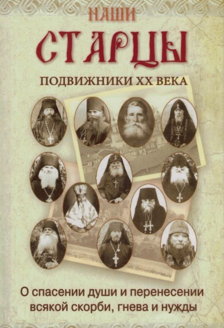 Наши старцы. Подвижники ХХ века. О спасении души и перенесении всякой скорби, гнева и нужды (Ковчег)