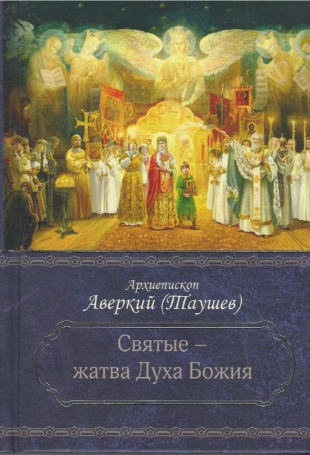 Святые – жатва Духа Божия (Церковно-историческое общество Севастополь Москва) (Архиепископ Аверкий (Таушев))