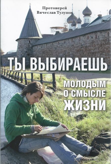 Ты выбираешь. Молодым о смысле жизни (Издат. МП РПЦ) (Протоиерей Вячеслав Тулупов)