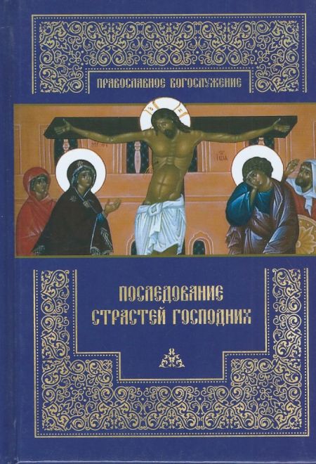 Последование Страстей Господних. Богослужения Великого четверга, Великой пятницы, Великой субботы (ПСТГУ)