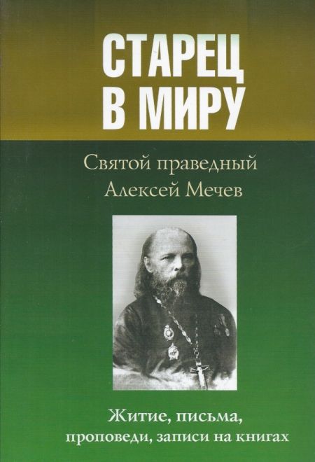 Старец в миру. Святой праведный Алексей Мечев. Житие, письма, проповеди, записи на книгах (Образ)