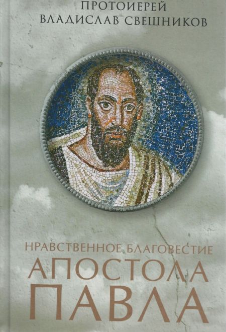 Нравственное благовестие апостола Павла (Сретенский м.) (Прот. В. Свешников) (Сретенский монастырь) (Прот. В. Свешников)