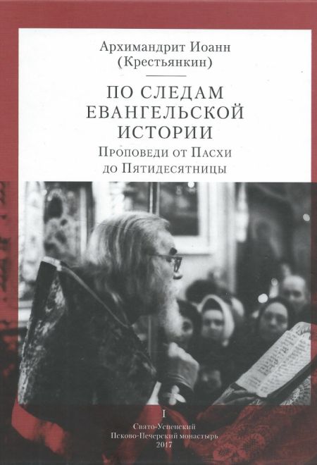 По следам Евангельской истории. Проповеди от Пасхи до Пятидесятницы (Свято-Успенский Псково-Печерский монастырь) (Архим. И. Крестьянкин)