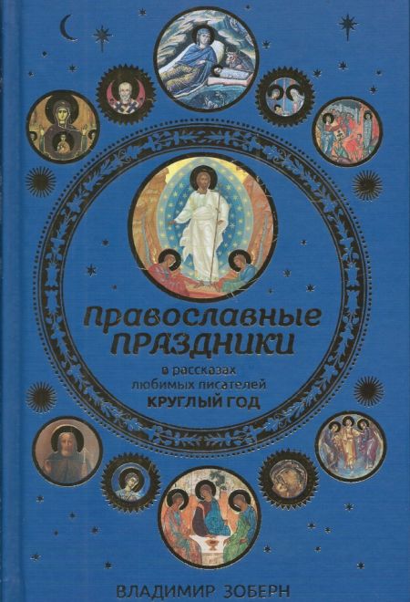 Православные праздники в рассказах любимых писателей круглый год Для семейного чтения (РИПОЛ классик) (Зоберн В.М.)