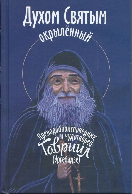 Духом Святым окрыленный Преподобноисповедник и чудотворец Гавриил (Ургебадзе) (Синопсисъ) (Девятова С)