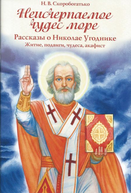 Неисчерпаемых чудес море. Рассказы о Николае Угоднике. Житие, подвиги, чудеса, акафист (Духовное Преображение) (Скоробогатько Н.В.)